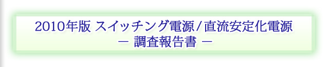 2010年版 スイッチング電源/直流安定化電源 − 調査報告書